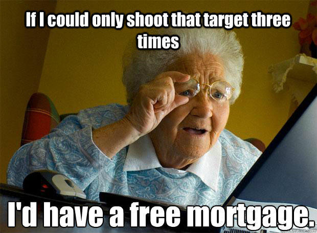 If I could only shoot that target three times I'd have a free mortgage.   - If I could only shoot that target three times I'd have a free mortgage.    Grandma finds the Internet