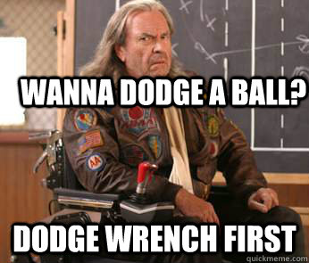 Wanna dodge a ball? dodge wrench first  