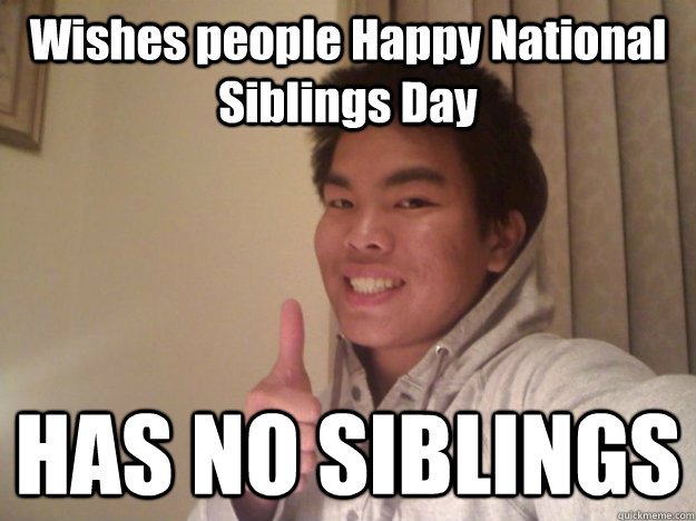 Wishes people Happy National Siblings Day HAS NO SIBLINGS - Wishes people Happy National Siblings Day HAS NO SIBLINGS  Single Child