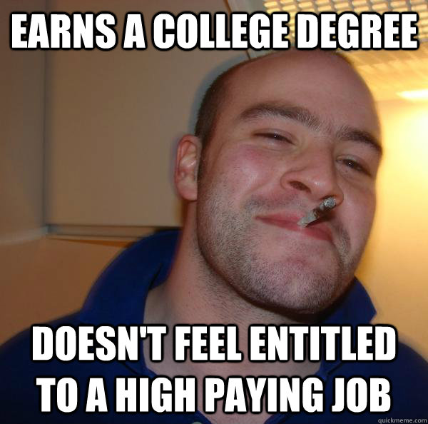 Earns a college degree Doesn't feel entitled to a high paying job - Earns a college degree Doesn't feel entitled to a high paying job  Misc
