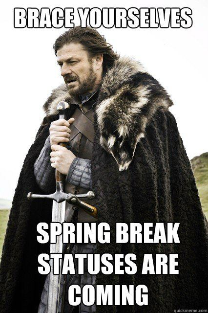 BRACE YOURSELVES Spring break statuses are COMING  