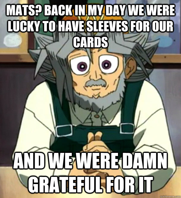 Mats? back in my day we were lucky to have sleeves for our cards and we were damn grateful for it   - Mats? back in my day we were lucky to have sleeves for our cards and we were damn grateful for it    Misc