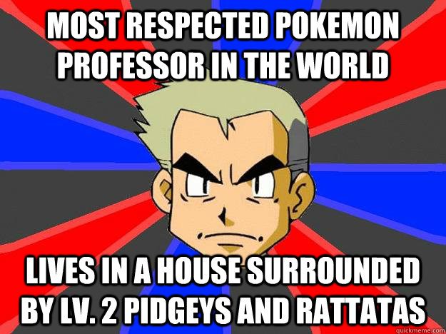 most respected pokemon professor in the world lives in a house surrounded by lv. 2 pidgeys and rattatas  Professor Oak