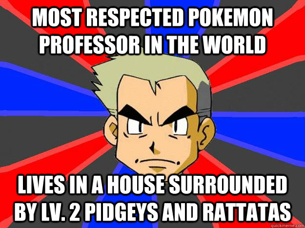 most respected pokemon professor in the world lives in a house surrounded by lv. 2 pidgeys and rattatas  Professor Oak