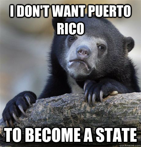 I don't want Puerto Rico to become a state - I don't want Puerto Rico to become a state  Confession Bear