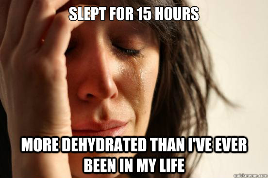 Slept for 15 hours More dehydrated than I've ever been in my life  First World Problems