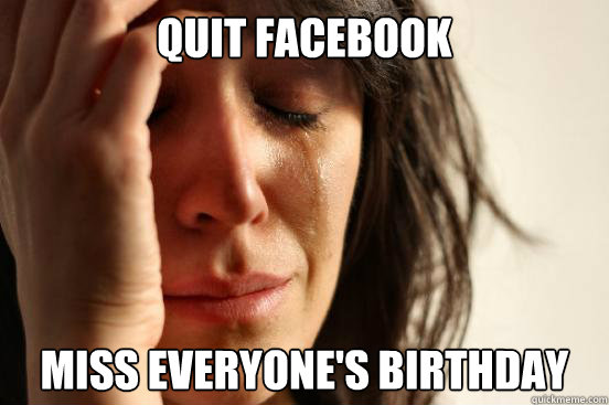 Quit Facebook Miss Everyone's Birthday  First World Problems
