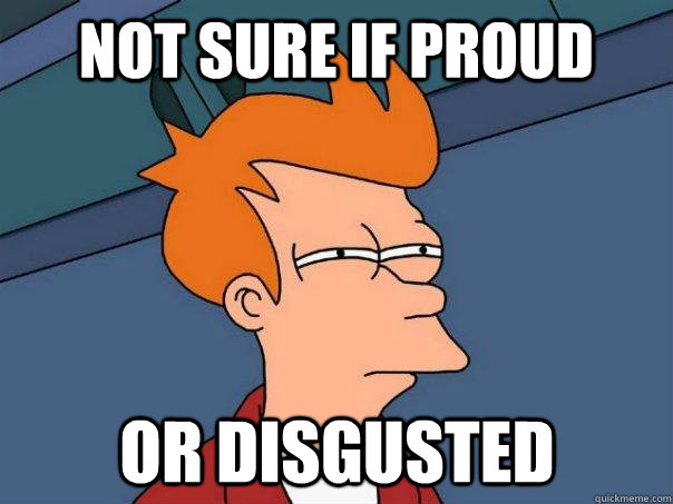Not sure if proud Or disgusted   Futurama Fry