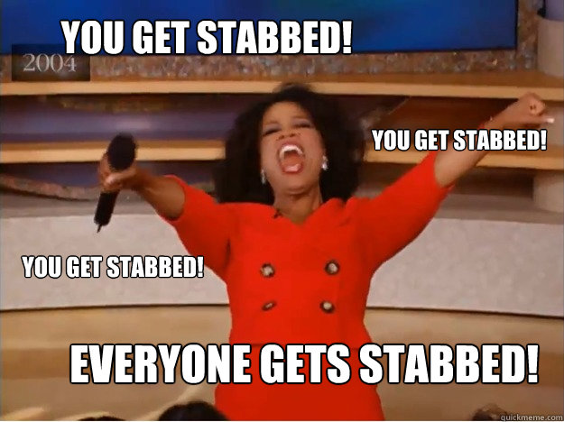 You get stabbed! EVERYONE GETS STABBED! you get stabbed! you get stabbed!  oprah you get a car