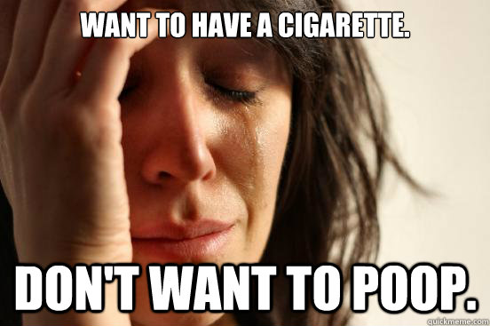 Want to have a cigarette. Don't want to poop.  First World Problems