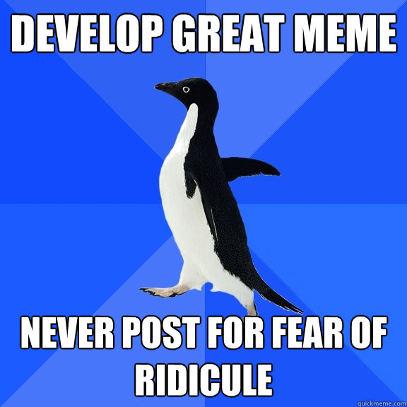 Develop great meme never post for fear of ridicule  Socially Awkward Penguin