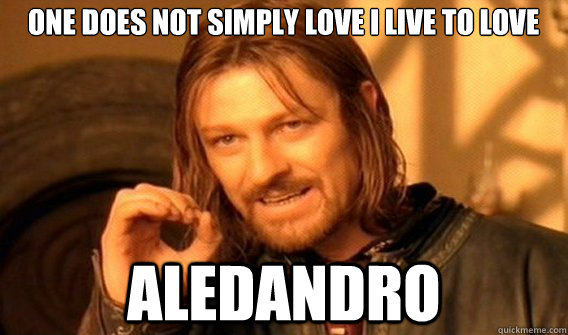 One does not simply love i live to love  aledandro  