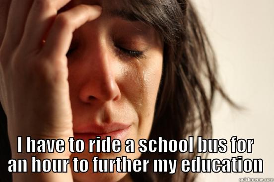  I HAVE TO RIDE A SCHOOL BUS FOR AN HOUR TO FURTHER MY EDUCATION First World Problems
