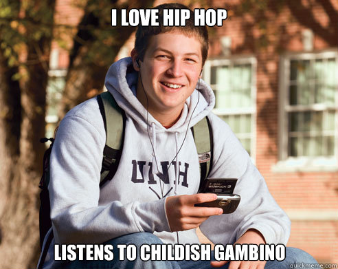 I love hip hop LISTENS TO CHILDISH GAMBINO  College Freshman