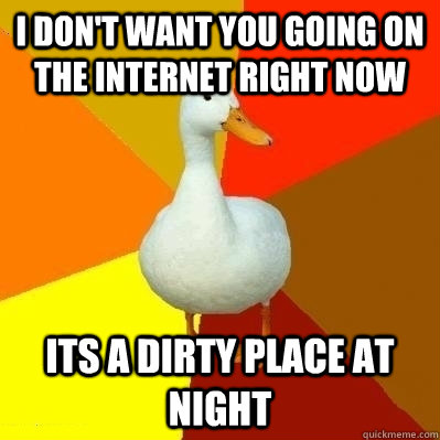 I don't want you going on the internet right now Its a dirty place at night   Technologically Impaired Duck