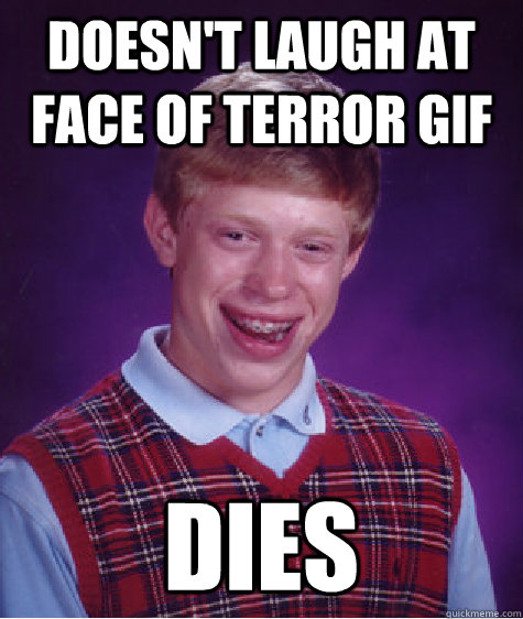 doesn't laugh at face of terror gif dies  Bad Luck Brian