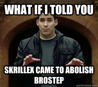 What if I told you Skrillex came to abolish brostep  Scumbag Jefferson Bethke