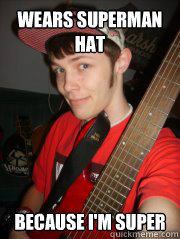 Wears superman hat Because i'm super  Faggot