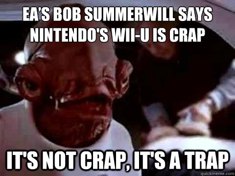 EA’s Bob Summerwill says nintendo's wii-u is crap it's not crap, it's a trap  