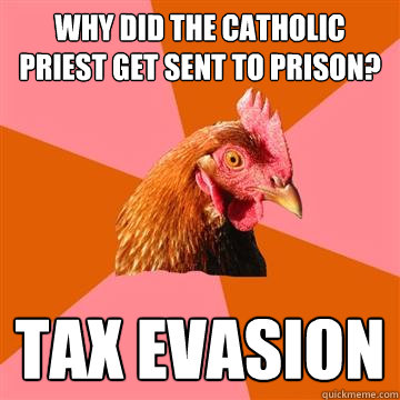 Why did the Catholic priest get sent to prison? Tax evasion  Anti-Joke Chicken