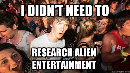 I didn't need to research alien entertainment  Sudden Clarity Clarence