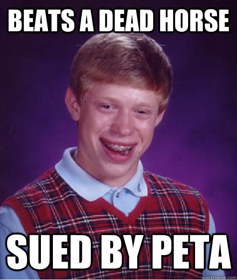 Beats a dead horse Sued by peta - Beats a dead horse Sued by peta  Bad Luck Brian