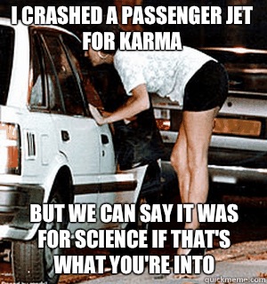 I crashed a passenger jet for karma but we can say it was for science if that's what you're into  Karma Whore