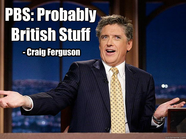 PBS: Probably British Stuff
 - Craig Ferguson - PBS: Probably British Stuff
 - Craig Ferguson  PBS Probably British Stuff