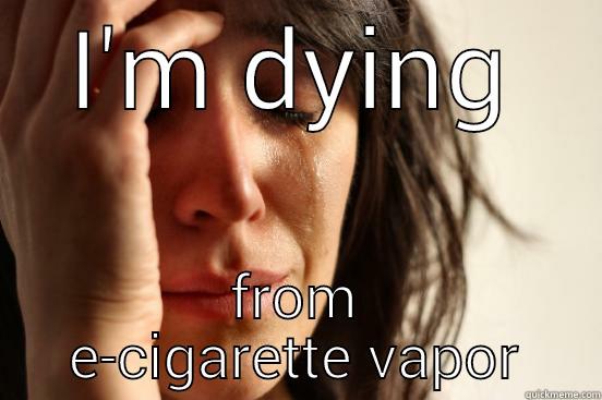 I'M DYING FROM E-CIGARETTE VAPOR First World Problems
