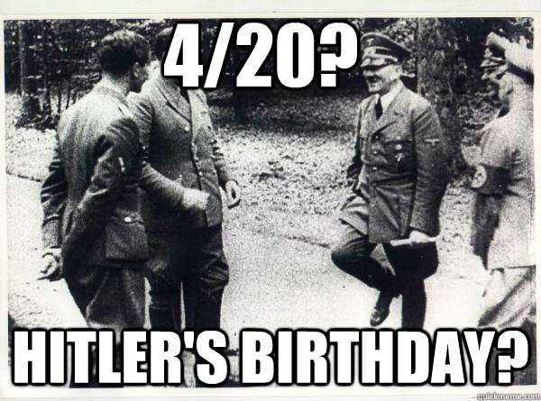            4/20? Hitler's Birthday? -            4/20? Hitler's Birthday?  How I feel as a European Redditor