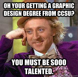 OH your getting a graphic design degree from CCSU? You must be sooo talented.  Condescending Wonka