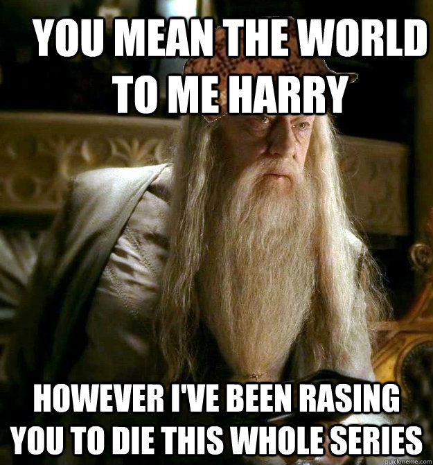 You mean the world to me Harry However I've been rasing you to die this whole series  Scumbag Dumbledore