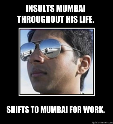 Insults Mumbai throughout his life. Shifts to Mumbai for work.  Rich Delhi Boy