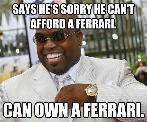 says he's sorry he can't afford a ferrari. can own a ferrari.  Scumbag Cee-Lo Green