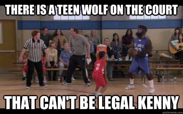 There is a teen wolf on the court That can't be legal kenny  