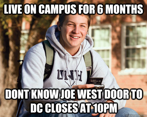 live on campus for 6 months dont know joe west door to DC closes at 10pm  College Freshman
