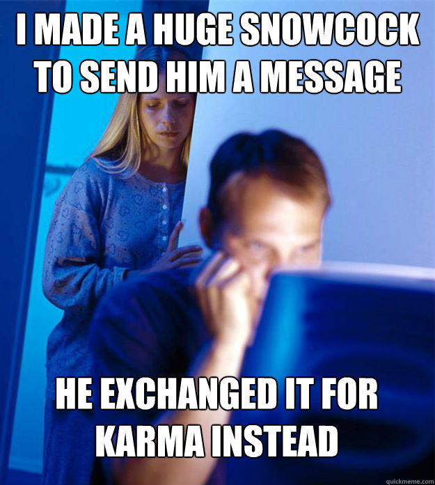 I MADE A HUGE SNOWCOCK TO SEND HIM A MESSAGE HE EXCHANGED IT FOR KARMA INSTEAD  Redditors Wife