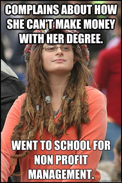 Complains about how she can't make money with her degree. Went to school for NON PROFIT management.  College Liberal