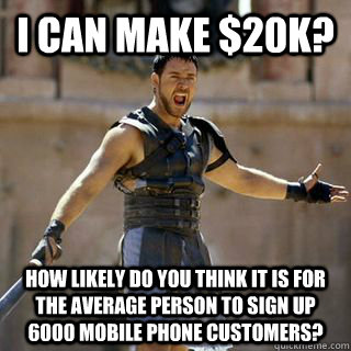 I can make $20k? How likely do you think it is for the average person to sign up 6000 mobile phone customers?  Maximus