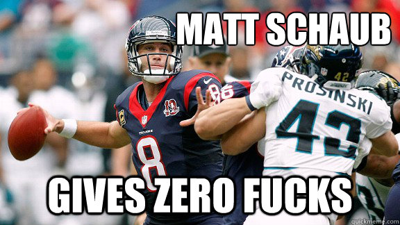 Matt Schaub gives zero fucks - Matt Schaub gives zero fucks  Careless Matt Schaub