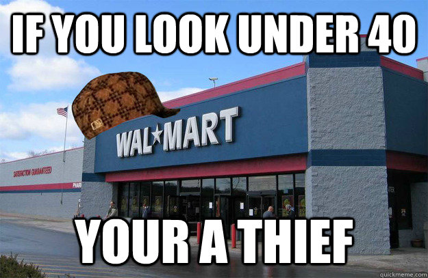 If you look under 40 Your a thief  scumbag walmart