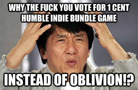 Why the fuck you vote for 1 cent humble indie bundle game instead of Oblivion!?  Jackie Chan Meme