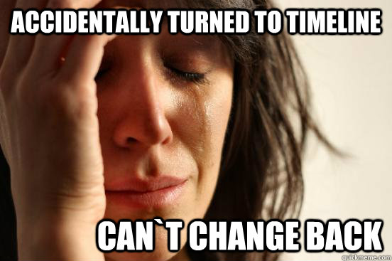 accidentally turned to timeline               can`t change back  First World Problems