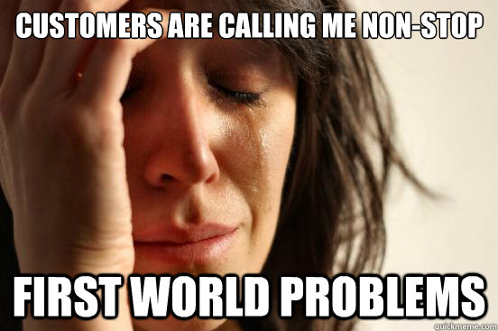 Customers are calling me non-stop First world problems - Customers are calling me non-stop First world problems  First World Problems