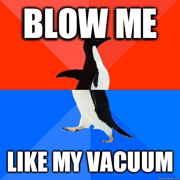 Blow me Like my vacuum   Socially Awesome Awkward Penguin