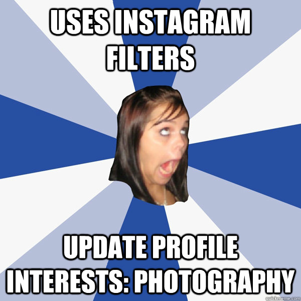 uses instagram filters update profile interests: photography  Annoying Facebook Girl