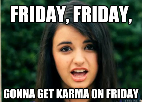 friday, friday, gonna get karma on friday  Rebecca Blackmeme