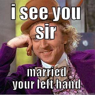I SEE YOU SIR MARRIED YOUR LEFT HAND Condescending Wonka