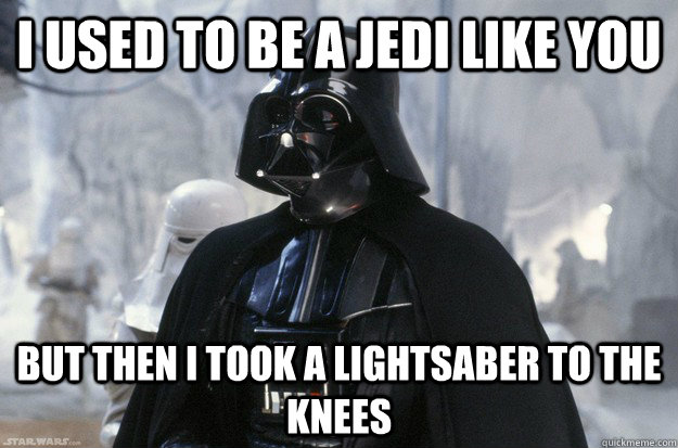 I used to be a Jedi like you  But then I took a lightsaber to the knees  