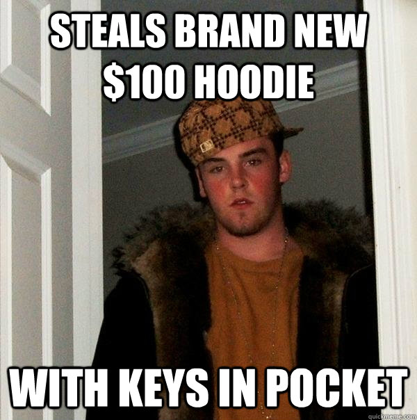 steals brand new $100 hoodie with keys in pocket - steals brand new $100 hoodie with keys in pocket  Scumbag Steve